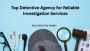 Top Detective Agency for Reliable Investigation Services