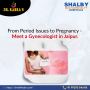 From Period to Pregnancy - Meet a Gynecologist in Jaipur