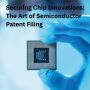Securing Chip Innovations: The Art of Semiconductor Patent F
