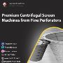 Premium Centrifugal Screen Machines from Fine Perforators