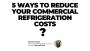 5 Ways to Reduce Your Commercial Refrigeration Costs