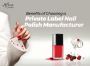 Benefits of Choosing a Private Label Nail Polish Manufacture