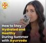 Simple Ayurvedic Tips to Stay Hydrated and Cool in Summer