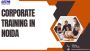 Corporate Training in Noida: Bridging the Skill Gap