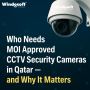 Who Needs MOI Approved CCTV Security Cameras in Qatar — and 
