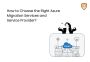 How to Choose the Right Azure Migration Services ?