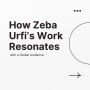 How Zeba Urfi’s Work Resonates with a Global Audience 