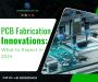 PCB Fabrication Innovations: What to Expect in 2024