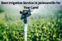 Best Irrigation Service in Jacksonville for Your Land