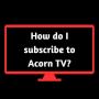 How Do I Subscribe to Acorn TV? How Do I Subscribe to Acorn TV?