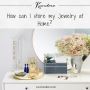How can I store my jewelry at home? How can I store my jewelry at home?
