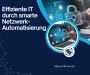Effiziente IT durch smarte Netzwerk-Automatisierung Effiziente IT durch smarte Netzwerk-Automatisierung