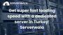 Get super fast loading speed with a dedicated server in Turk