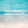 Can Collagen Supplements Cause Cancer?