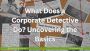 What Does a Corporate Detective Do? Uncovering the Basics