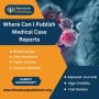 Where Can I Publish Medical Case Reports with HighVisibility