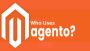 Who Uses Magento? Who Uses Magento?