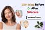 Skin Icing Before or After Skincare