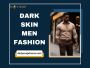Bold & Stylish Dark Skin Men Fashion Trends