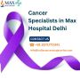 Cancer Specialists in Max Hospital Delhi