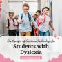 Benefits of Assistive Technology for Students with Dyslexia