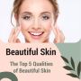The top 5 qualities of beautiful skin