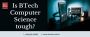 Is BTech Computer Science tough? Is BTech Computer Science tough?
