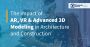 The Impact of AR, VR & Advanced 3D Modeling in Construction
