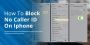 How to Block No Caller ID on iPhone- A Simple Guide