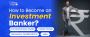 How to Become an Investment Banker: Qualifications, Skills, 