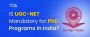 Is UGC-NET Mandatory for PhD programs in India? [2024]