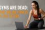 gyms are dead: why online fitness is the future