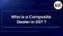 Who is a Composite Dealer in GST? Who is a Composite Dealer in GST?