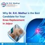Why Dr. R.K. Mathur is the Candidate fYour Knee Replacement