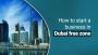 How to Start a Business in Dubai Free Zone