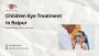 Children Eye Treatment in Raipur – Shree Retina Care