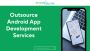 Outsource Android App Development, Custom Android App Develo