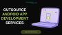 Outsource Android App Development,Android App Development In