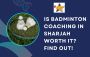 Is Badminton Coaching in Sharjah Worth It? Find Out!