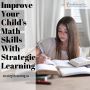 Improve Your Child's Math Skills With Strategic Learning Improve Your Child's Math Skills With Strategic Learning