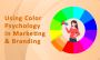 Using Color Psychology in Marketing & Branding