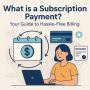 What is a Subscription Payment? Your Guide to Hassle-Free