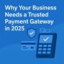 Why Your Business Needs a Trusted Payment Gateway in 2025