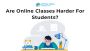 Are Online Classes Harder For Students? It is Not What You T