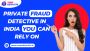 Trusted Private Fraud Detective in India 