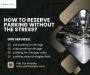 How to Reserve Parking Without the Stress? How to Reserve Parking Without the Stress?